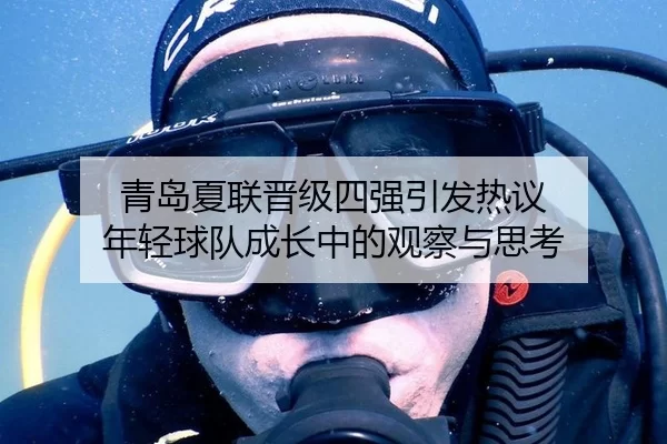 青岛夏联晋级四强引发热议 年轻球队成长中的观察与思考